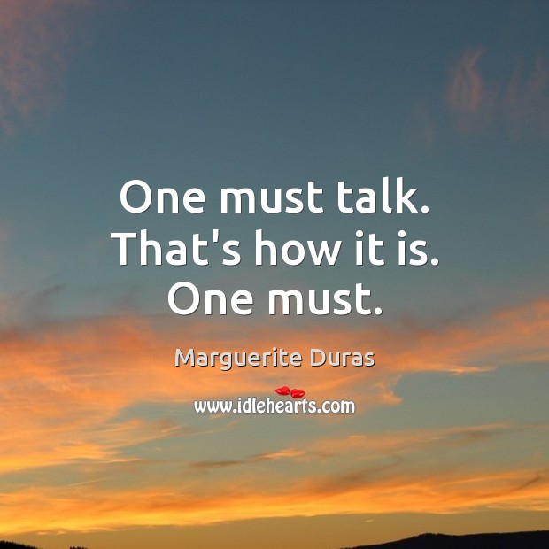 One must talk. That’s how it is. One must. Marguerite Duras Picture Quote