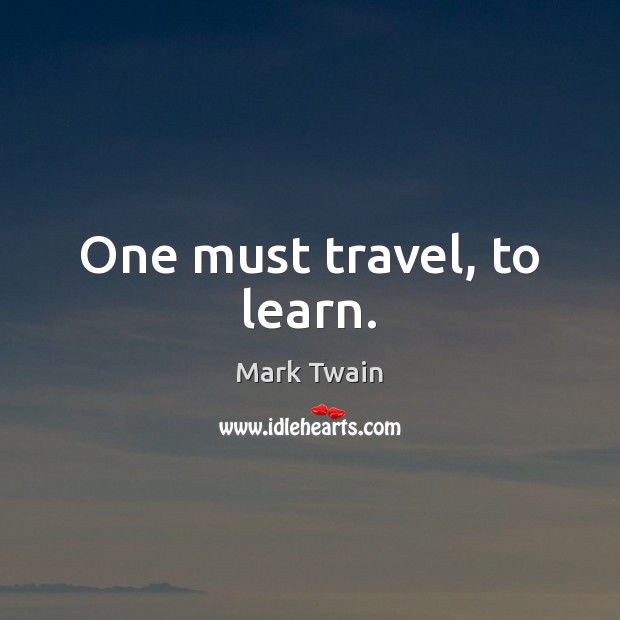 One must travel, to learn. Mark Twain Picture Quote