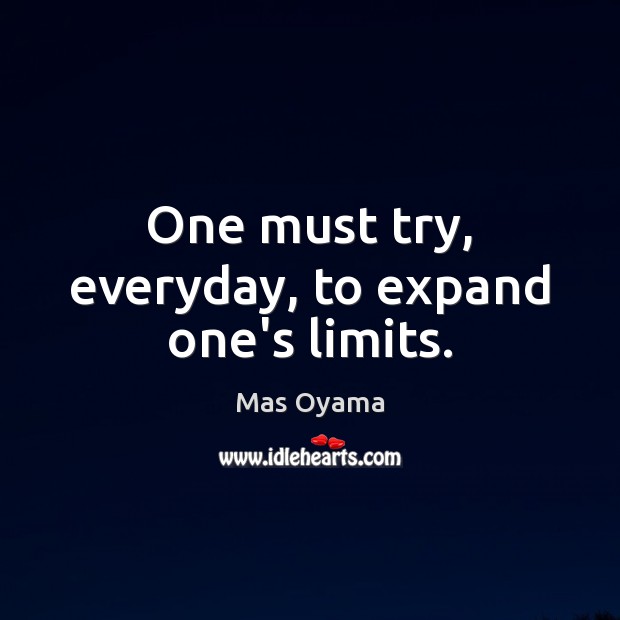 One must try, everyday, to expand one’s limits. Image