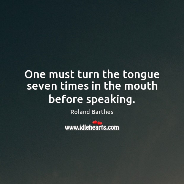 One must turn the tongue seven times in the mouth before speaking. Roland Barthes Picture Quote