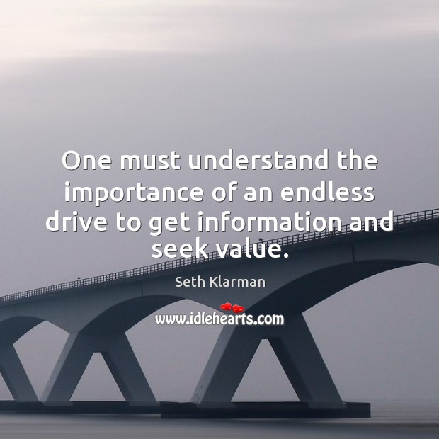 One must understand the importance of an endless drive to get information and seek value. Seth Klarman Picture Quote