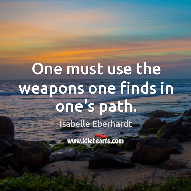 One must use the weapons one finds in one’s path. Isabelle Eberhardt Picture Quote