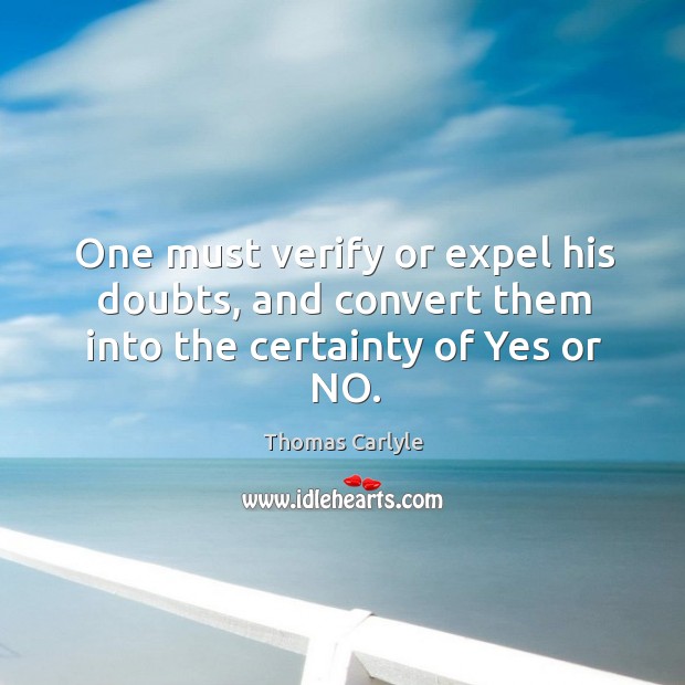 One must verify or expel his doubts, and convert them into the certainty of yes or no. Image