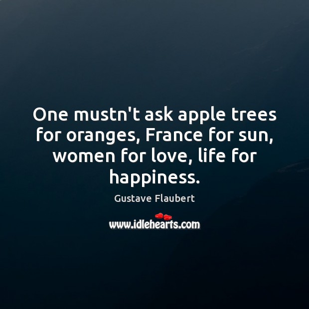 One mustn’t ask apple trees for oranges, France for sun, women for Gustave Flaubert Picture Quote