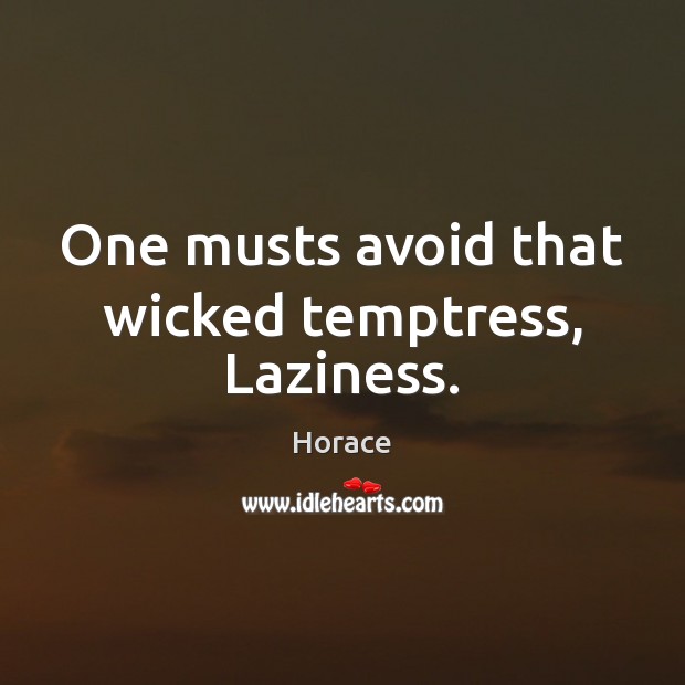 One musts avoid that wicked temptress, Laziness. Horace Picture Quote