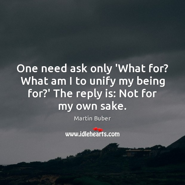 One need ask only ‘What for? What am I to unify my Martin Buber Picture Quote