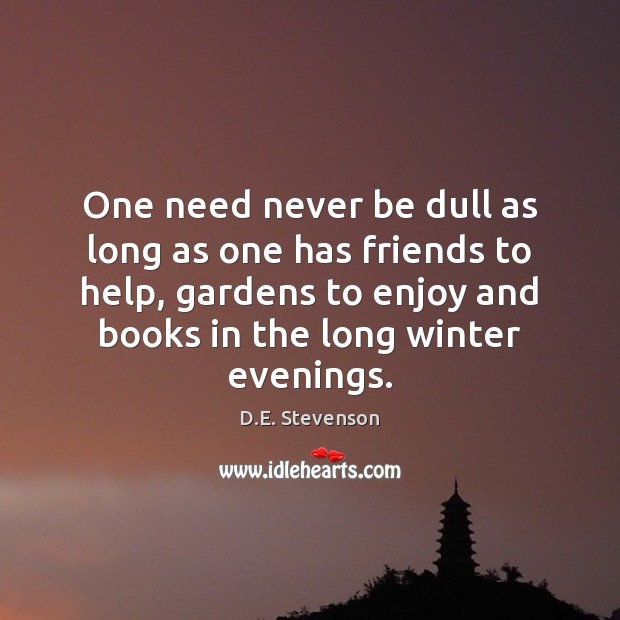 One need never be dull as long as one has friends to D.E. Stevenson Picture Quote