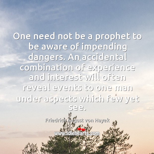 One need not be a prophet to be aware of impending dangers. Friedrich August von Hayek Picture Quote