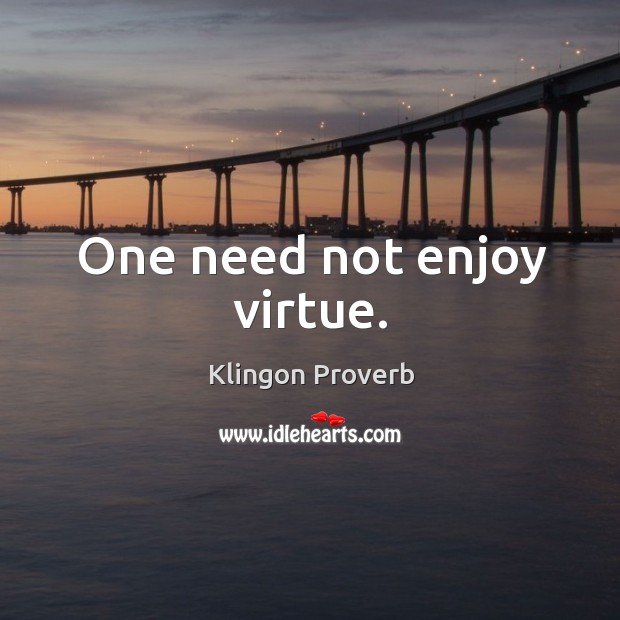 One need not enjoy virtue. Klingon Proverbs Image