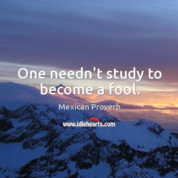 One needn’t study to become a fool. Mexican Proverbs Image