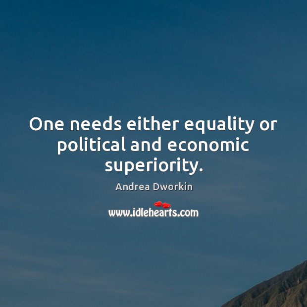 One needs either equality or political and economic superiority. Andrea Dworkin Picture Quote