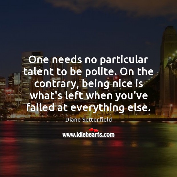 One needs no particular talent to be polite. On the contrary, being Diane Setterfield Picture Quote