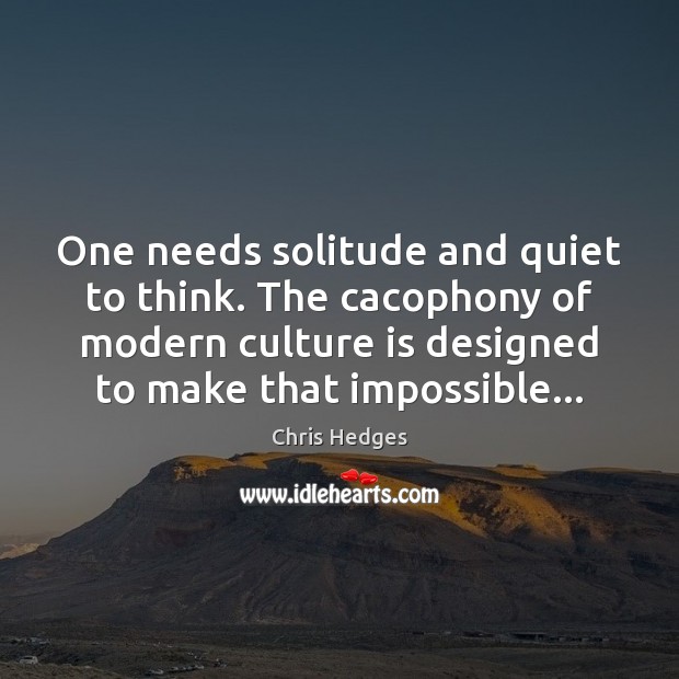 One needs solitude and quiet to think. The cacophony of modern culture Culture Quotes Image