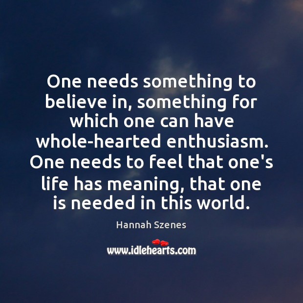 One needs something to believe in, something for which one can have Hannah Szenes Picture Quote