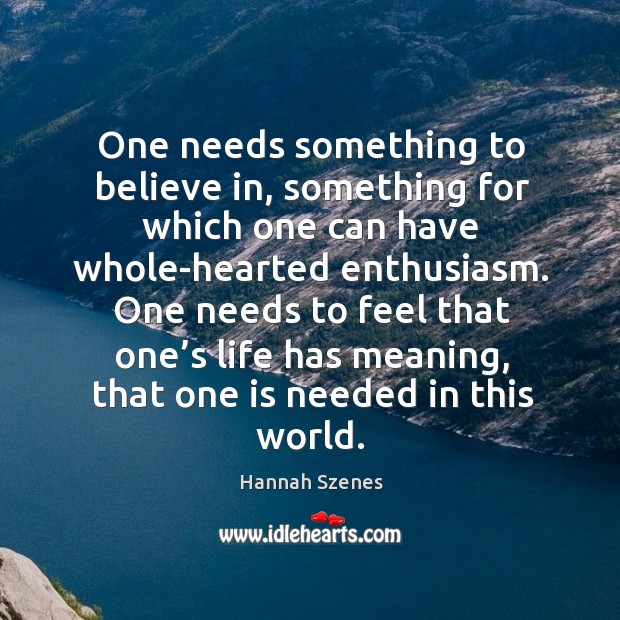 One needs something to believe in, something for which one can have whole-hearted enthusiasm. Hannah Szenes Picture Quote