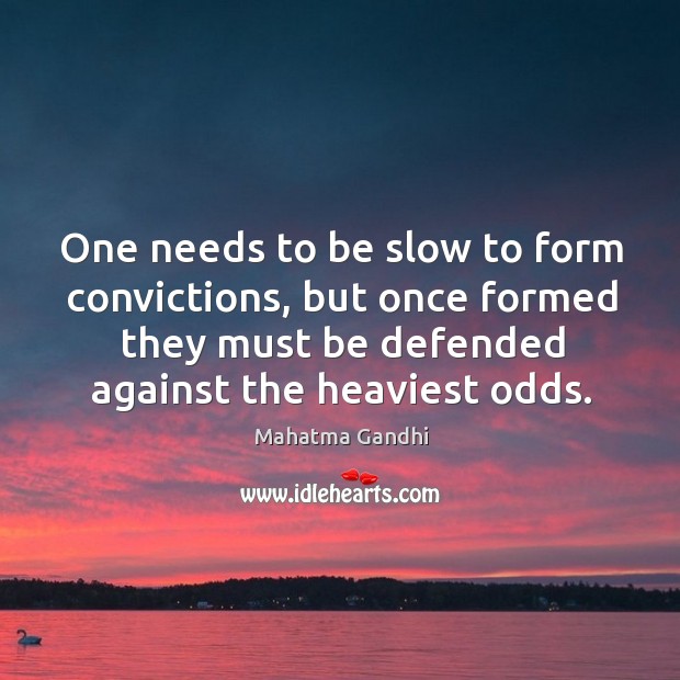 One needs to be slow to form convictions, but once formed they Mahatma Gandhi Picture Quote