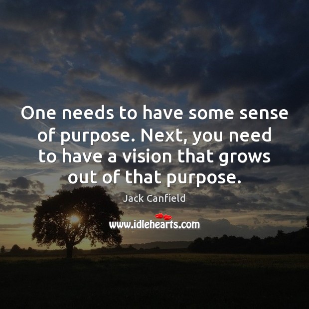 One needs to have some sense of purpose. Next, you need to Jack Canfield Picture Quote