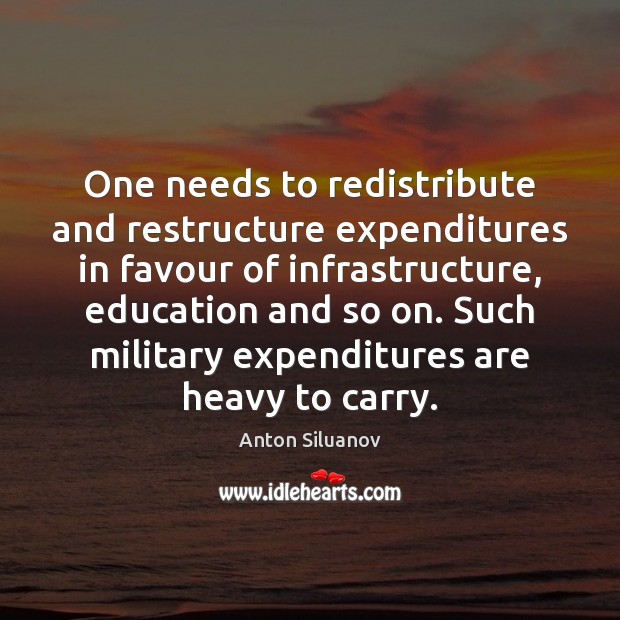 One needs to redistribute and restructure expenditures in favour of infrastructure, education Anton Siluanov Picture Quote