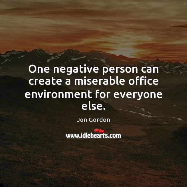 One negative person can create a miserable office environment for everyone else. Jon Gordon Picture Quote