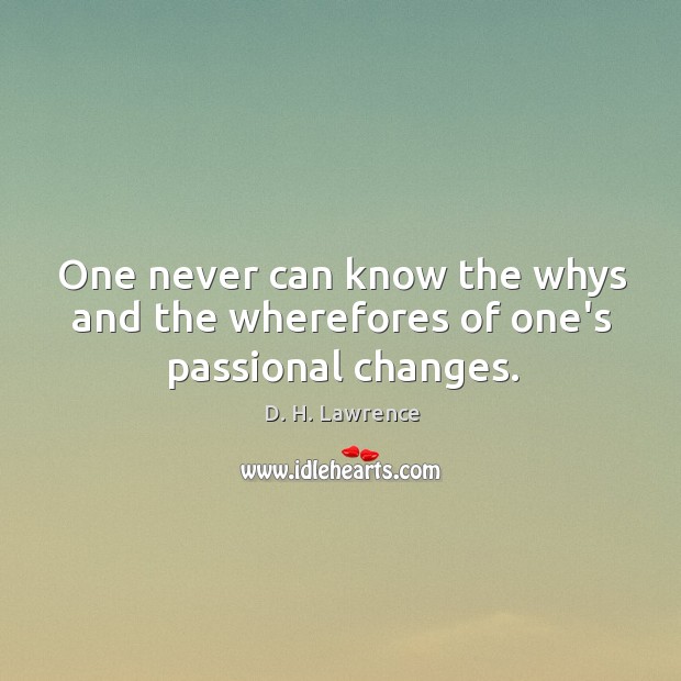 One never can know the whys and the wherefores of one’s passional changes. D. H. Lawrence Picture Quote