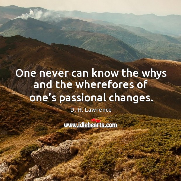 One never can know the whys and the wherefores of one’s passional changes. D. H. Lawrence Picture Quote