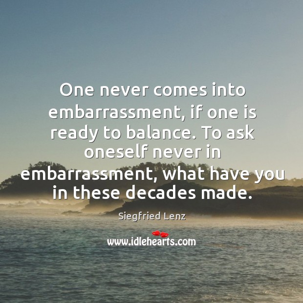 One never comes into embarrassment, if one is ready to balance. Siegfried Lenz Picture Quote