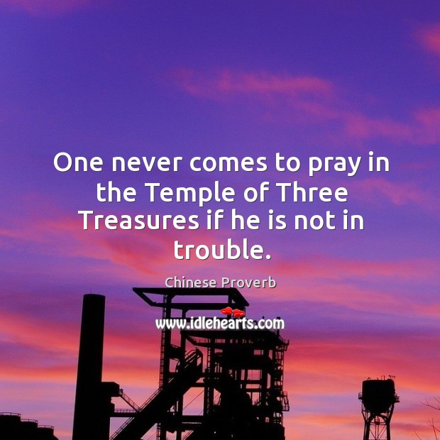 One never comes to pray in the temple of three treasures if he is not in trouble. Chinese Proverbs Image