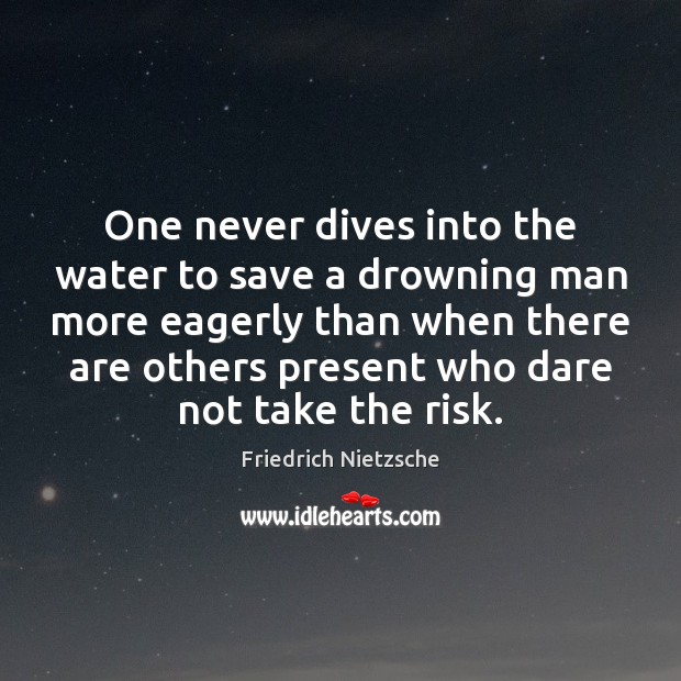 One never dives into the water to save a drowning man more Friedrich Nietzsche Picture Quote