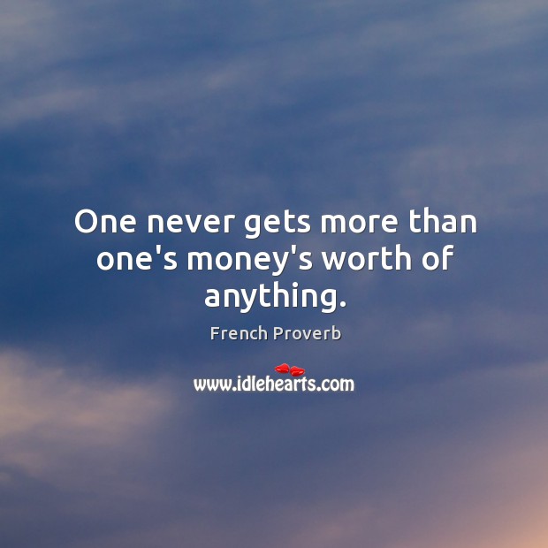 One never gets more than one’s money’s worth of anything. Image