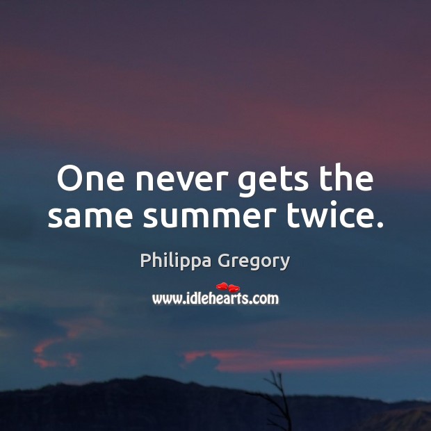 One never gets the same summer twice. Philippa Gregory Picture Quote