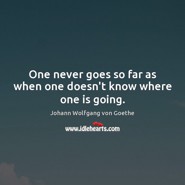 One never goes so far as when one doesn’t know where one is going. Johann Wolfgang von Goethe Picture Quote