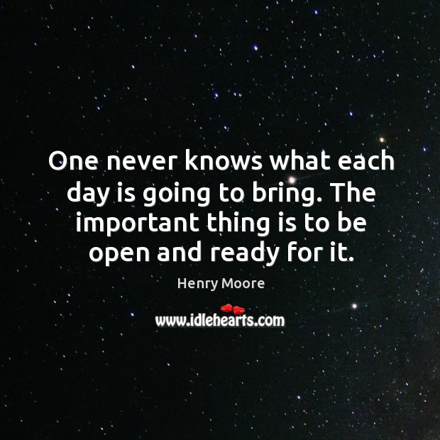One never knows what each day is going to bring. The important thing is to be open and ready for it. Image