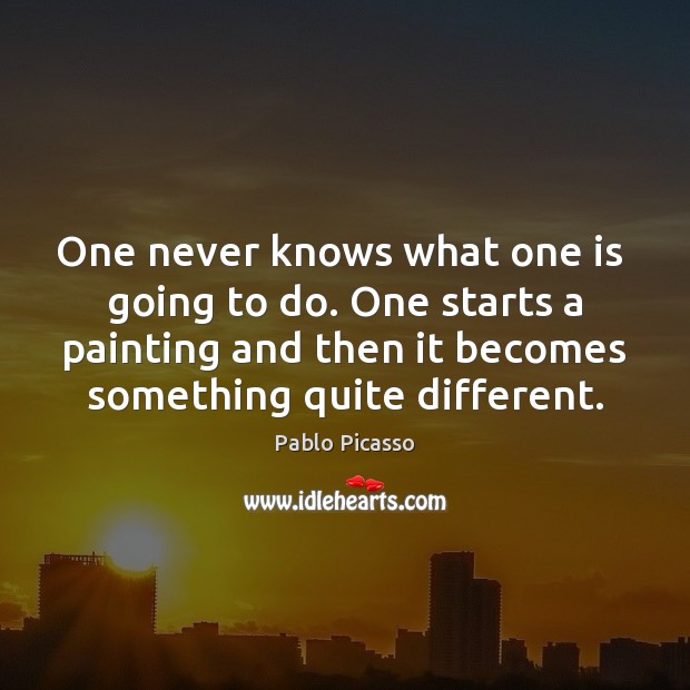 One never knows what one is  going to do. One starts a Image