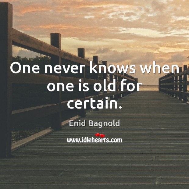 One never knows when one is old for certain. Image