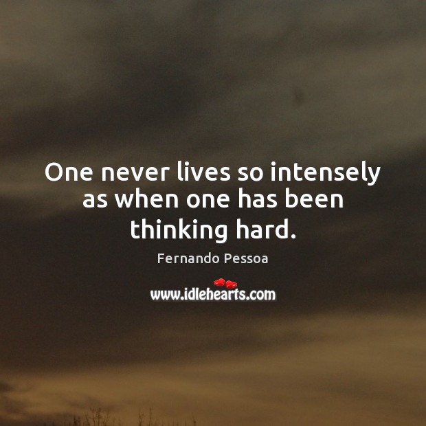 One never lives so intensely as when one has been thinking hard. Fernando Pessoa Picture Quote