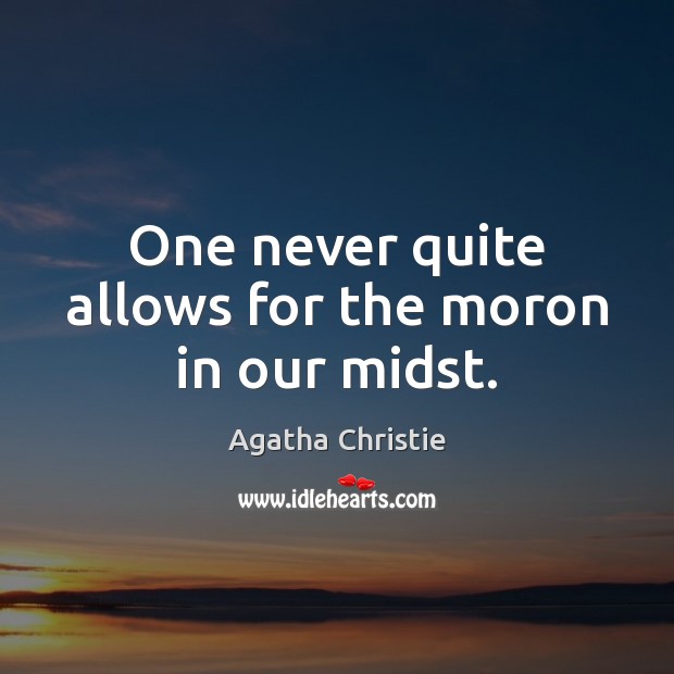 One never quite allows for the moron in our midst. Agatha Christie Picture Quote
