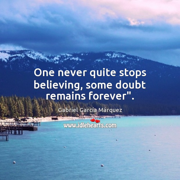 One never quite stops believing, some doubt remains forever”. Gabriel García Márquez Picture Quote
