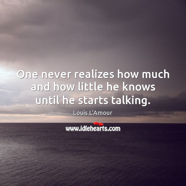 One never realizes how much and how little he knows until he starts talking. Louis L’Amour Picture Quote