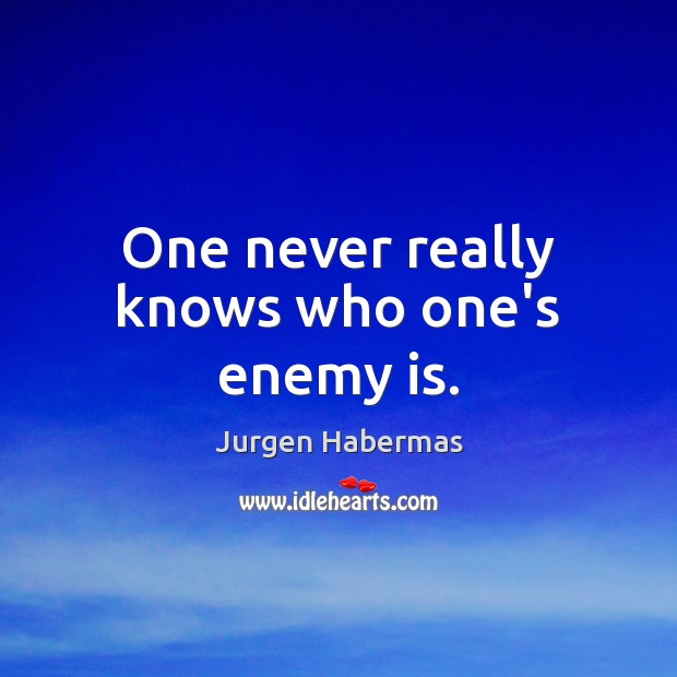 One never really knows who one’s enemy is. Jurgen Habermas Picture Quote