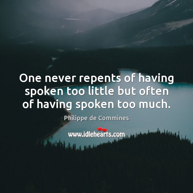 One never repents of having spoken too little but often of having spoken too much. Philippe de Commines Picture Quote