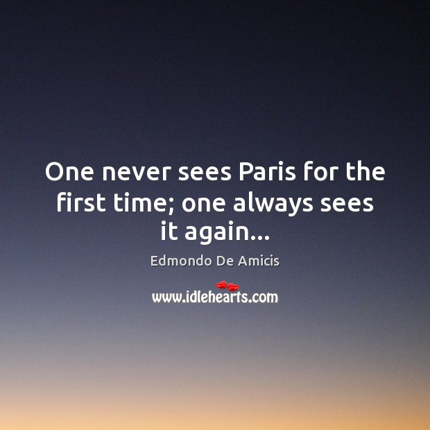 One never sees Paris for the first time; one always sees it again… Edmondo De Amicis Picture Quote