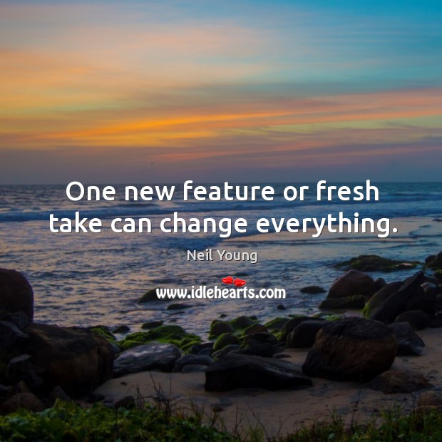 One new feature or fresh take can change everything. Neil Young Picture Quote