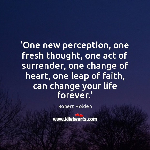 ‘One new perception, one fresh thought, one act of surrender, one change Image