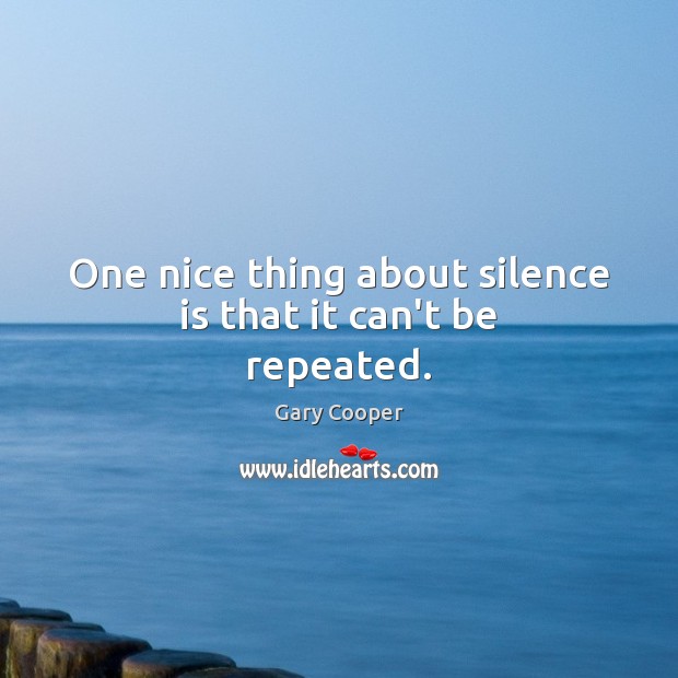 One nice thing about silence is that it can’t be repeated. Gary Cooper Picture Quote