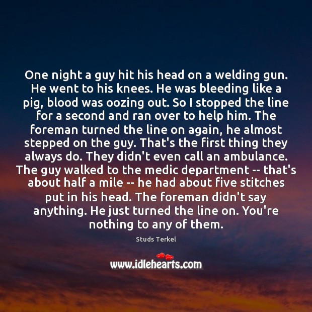 One night a guy hit his head on a welding gun. He Studs Terkel Picture Quote