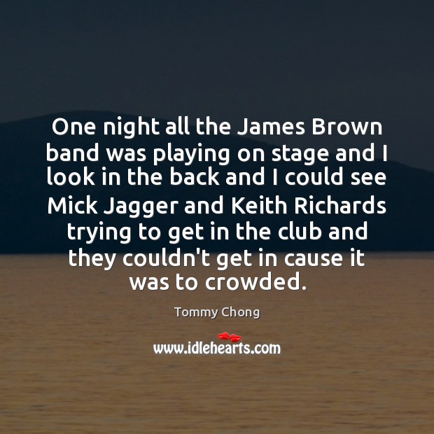 One night all the James Brown band was playing on stage and Tommy Chong Picture Quote