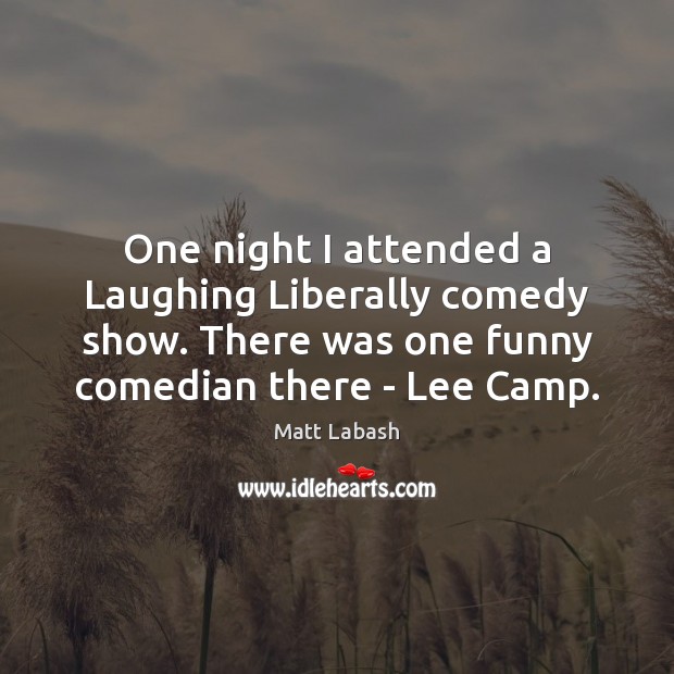 One night I attended a Laughing Liberally comedy show. There was one Matt Labash Picture Quote