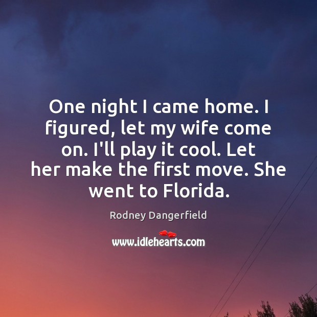One night I came home. I figured, let my wife come on. Rodney Dangerfield Picture Quote