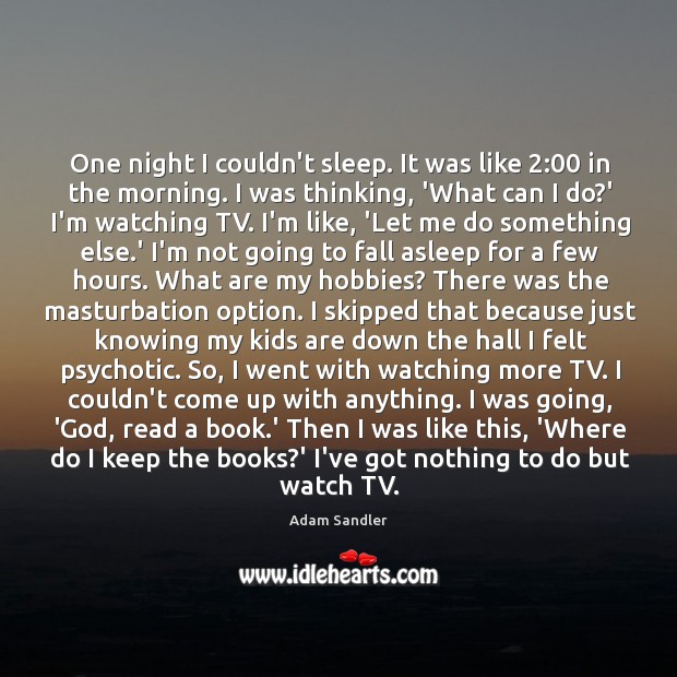 One night I couldn’t sleep. It was like 2:00 in the morning. I Adam Sandler Picture Quote