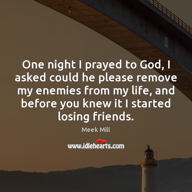 One night I prayed to God, I asked could he please remove Meek Mill Picture Quote